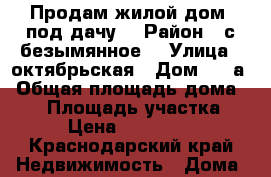 Продам жилой дом( под дачу) › Район ­ с.безымянное  › Улица ­ октябрьская › Дом ­ 5 а › Общая площадь дома ­ 40 › Площадь участка ­ 15 › Цена ­ 1 450 000 - Краснодарский край Недвижимость » Дома, коттеджи, дачи продажа   . Краснодарский край